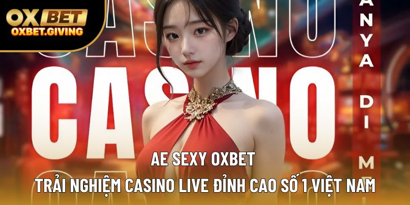 Ae Sexy Oxbet – Trải Nghiệm Casino Live Đỉnh Cao Số 1