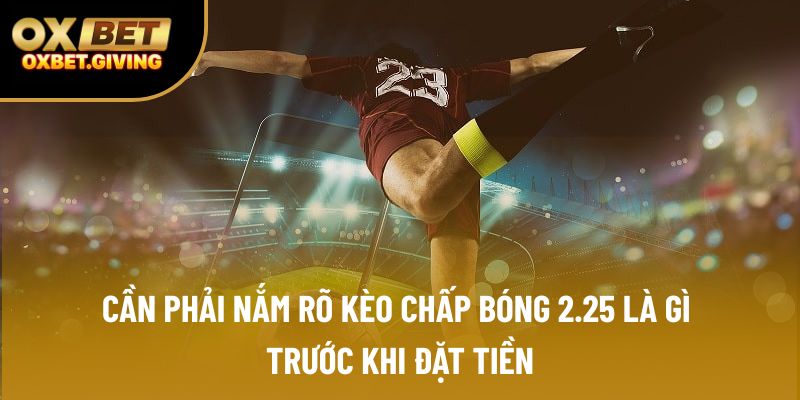 Cần phải nắm rõ kèo chấp bóng 2.25 là gì trước khi đặt tiền Cần phải nắm rõ kèo chấp bóng 2.25 là gì trước khi đặt tiền