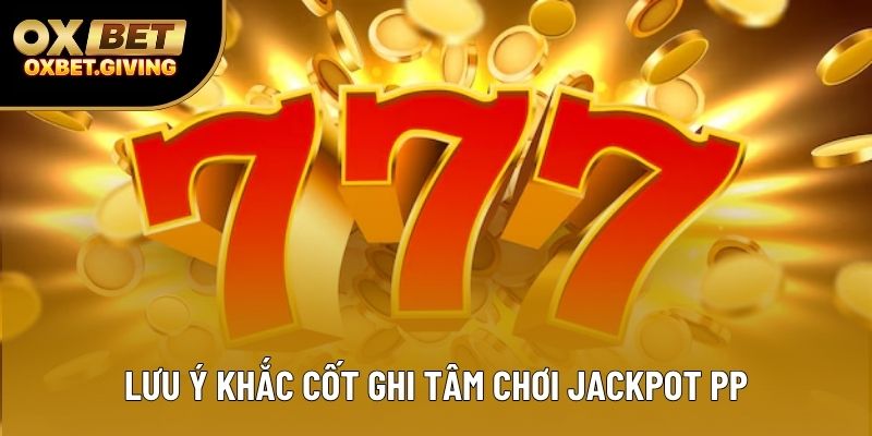 Lưu ý khắc cốt ghi tâm chơi Jackpot PP Lưu ý khắc cốt ghi tâm chơi Jackpot PP
