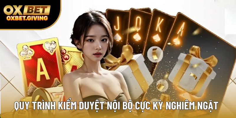 Quy trình kiểm duyệt nội bộ cực kỳ nghiêm ngặt